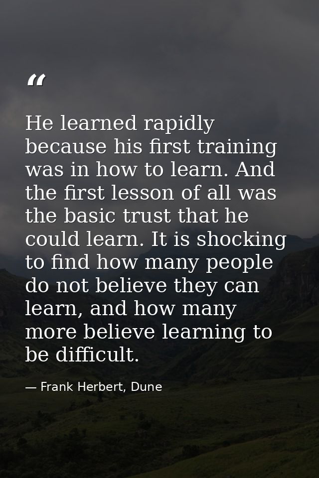He learned rapidly because his first training was in how to learn. And the first lesson of all was the basic trust that  — Frank Herbert, Dune