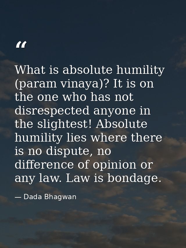 What is absolute humility (param vinaya)? It is on the one who has not disrespected anyone in the slightest! Absolute hu — Dada Bhagwan