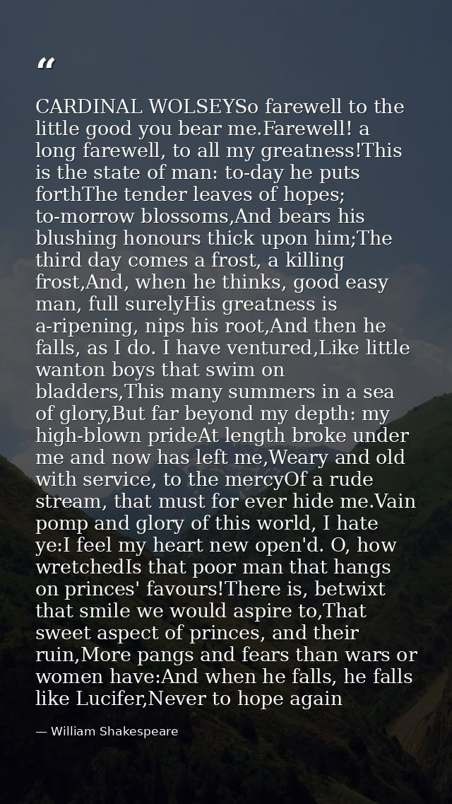 CARDINAL WOLSEYSo farewell to the little good you bear me.Farewell! a long farewell, to all my greatness!This is the sta — William Shakespeare