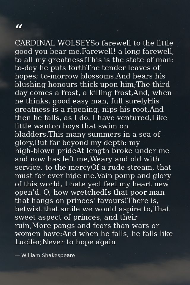 CARDINAL WOLSEYSo farewell to the little good you bear me.Farewell! a long farewell, to all my greatness!This is the sta — William Shakespeare
