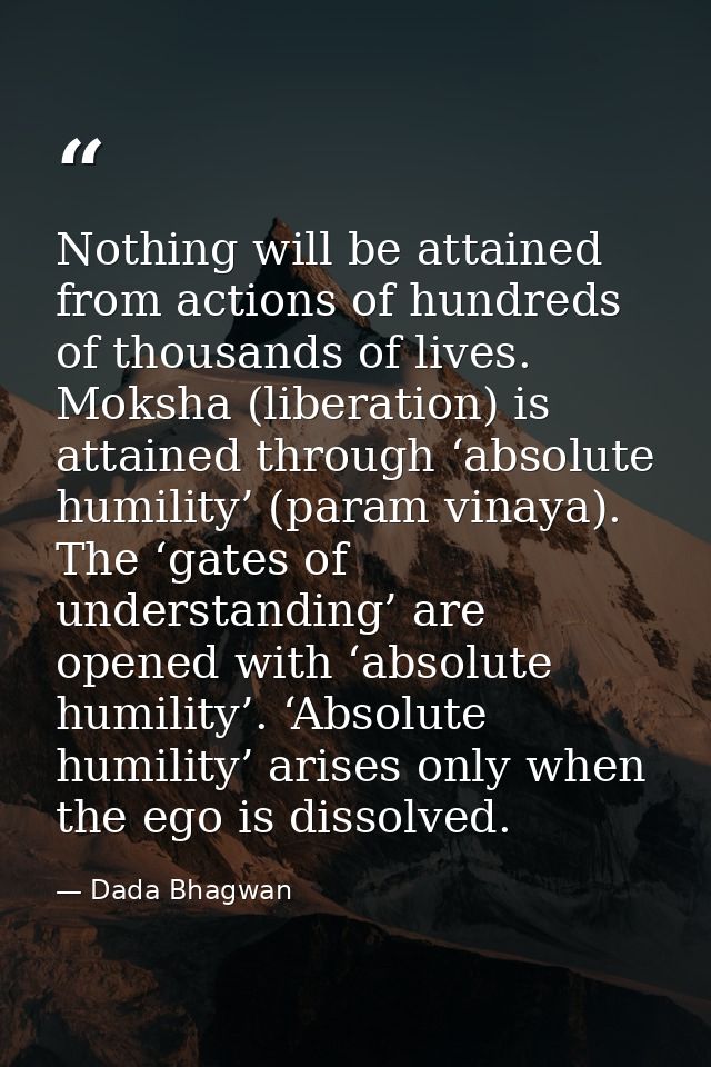 Nothing will be attained from actions of hundreds of thousands of lives. Moksha (liberation) is attained through ‘absolu — Dada Bhagwan