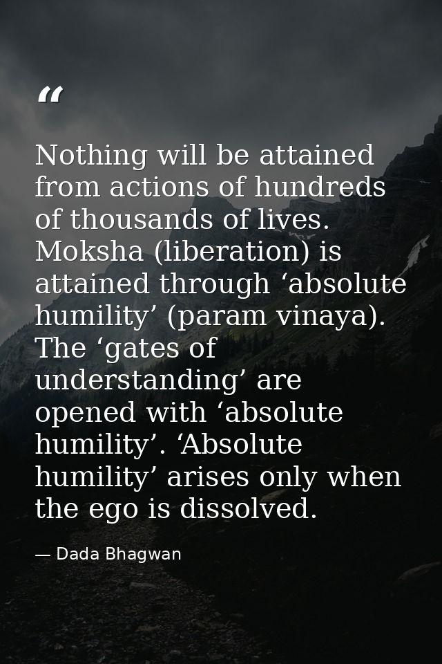 Nothing will be attained from actions of hundreds of thousands of lives. Moksha (liberation) is attained through ‘absolu — Dada Bhagwan
