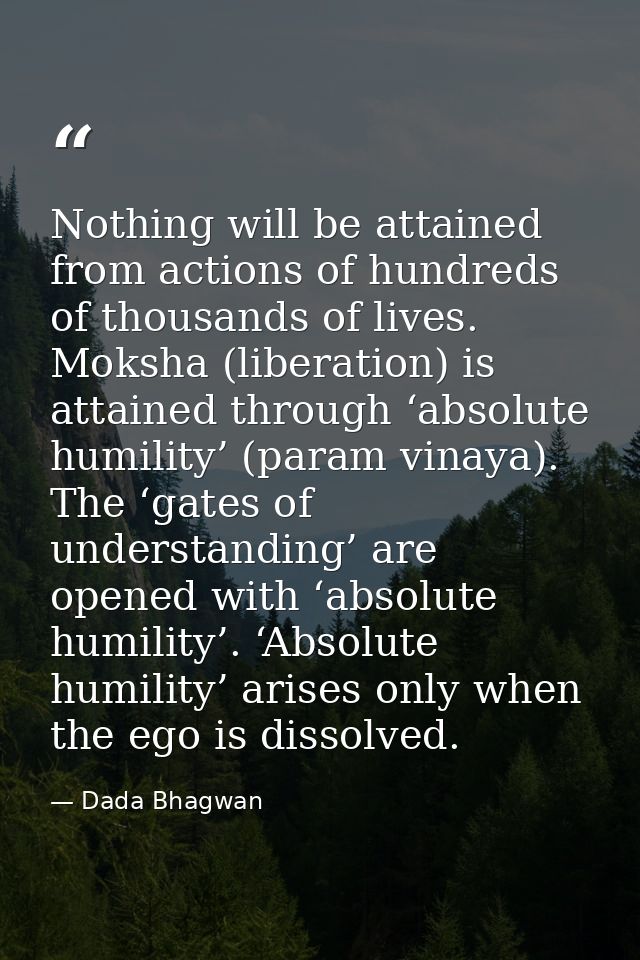 Nothing will be attained from actions of hundreds of thousands of lives. Moksha (liberation) is attained through ‘absolu — Dada Bhagwan