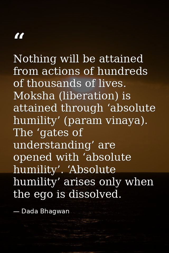 Nothing will be attained from actions of hundreds of thousands of lives. Moksha (liberation) is attained through ‘absolu — Dada Bhagwan