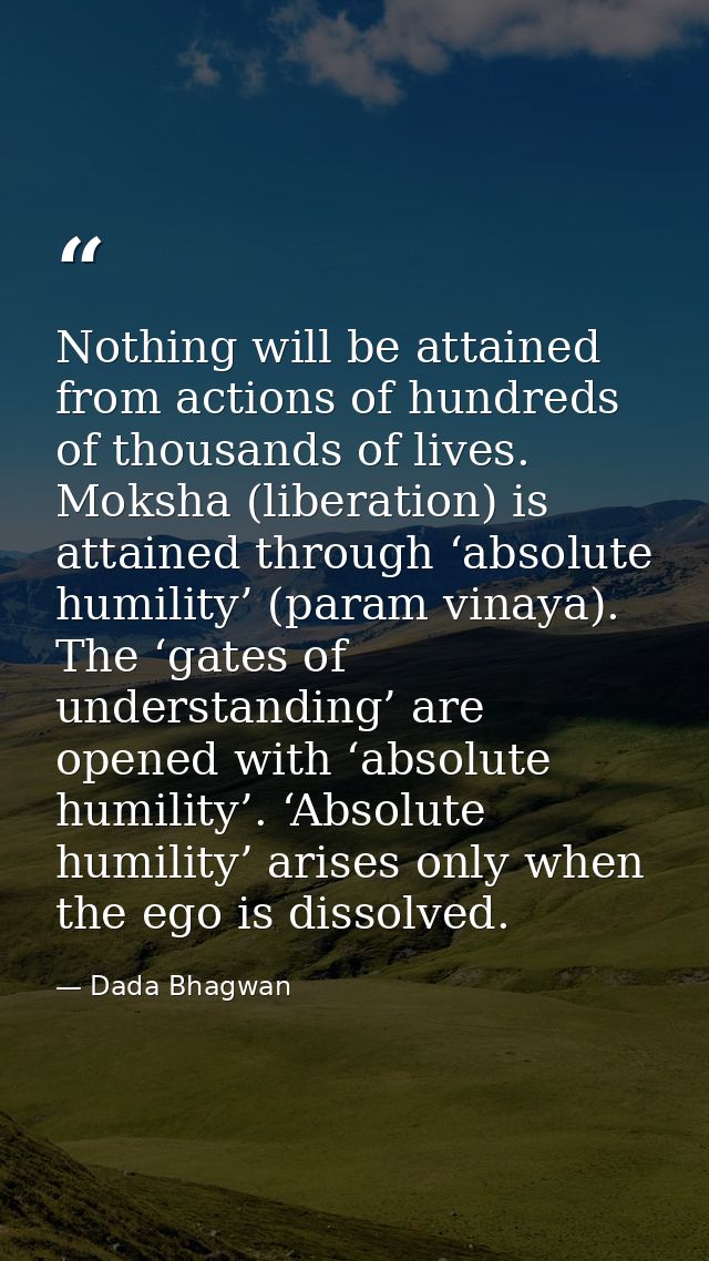 Nothing will be attained from actions of hundreds of thousands of lives. Moksha (liberation) is attained through ‘absolu — Dada Bhagwan