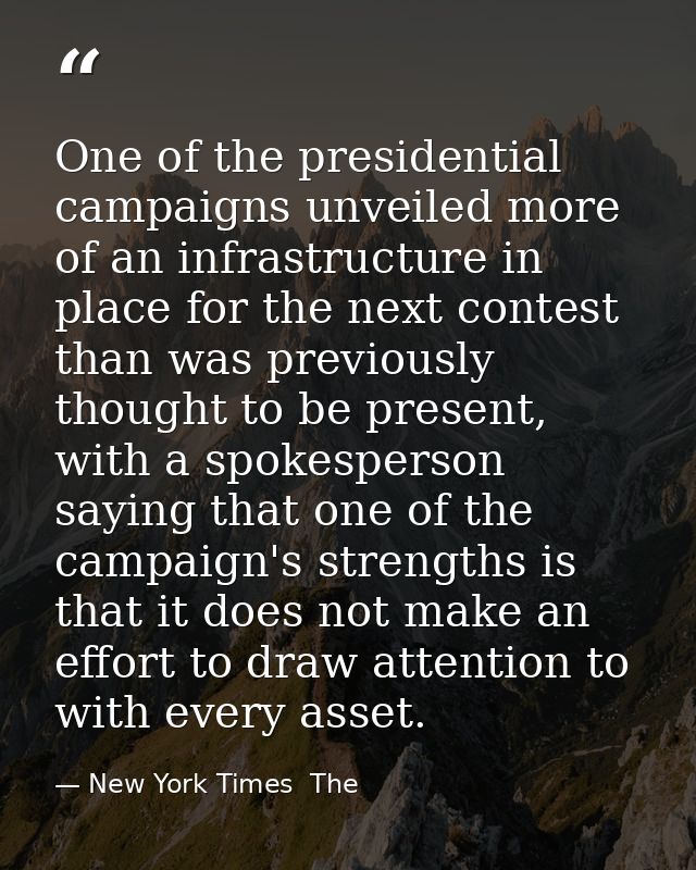 One of the presidential campaigns unveiled more of an infrastructure in place for the next contest than was previously t — New York Times  The