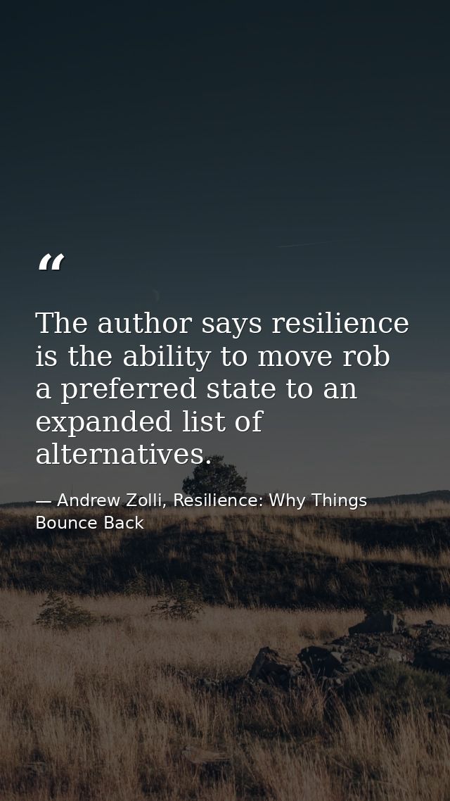 The author says resilience is the ability to move rob a preferred state to an expanded list of alternatives. — Andrew Zolli, Resilience: Why Things Bounce Back
