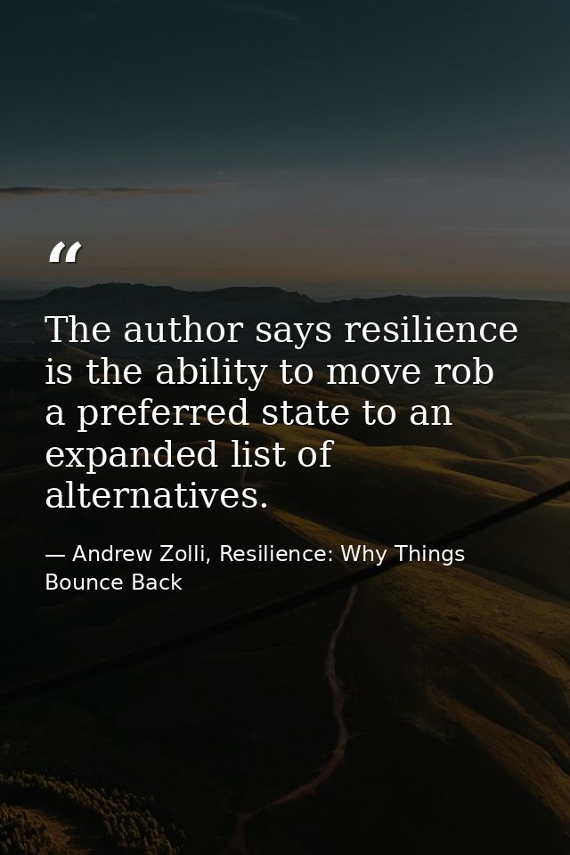 The author says resilience is the ability to move rob a preferred state to an expanded list of alternatives. — Andrew Zolli, Resilience: Why Things Bounce Back