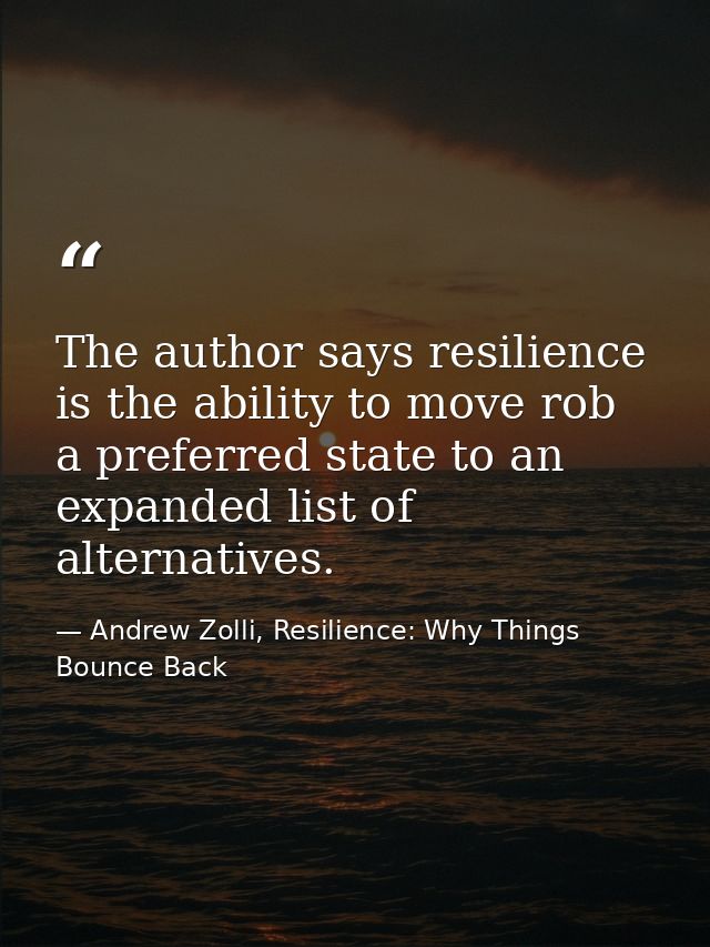 The author says resilience is the ability to move rob a preferred state to an expanded list of alternatives. — Andrew Zolli, Resilience: Why Things Bounce Back