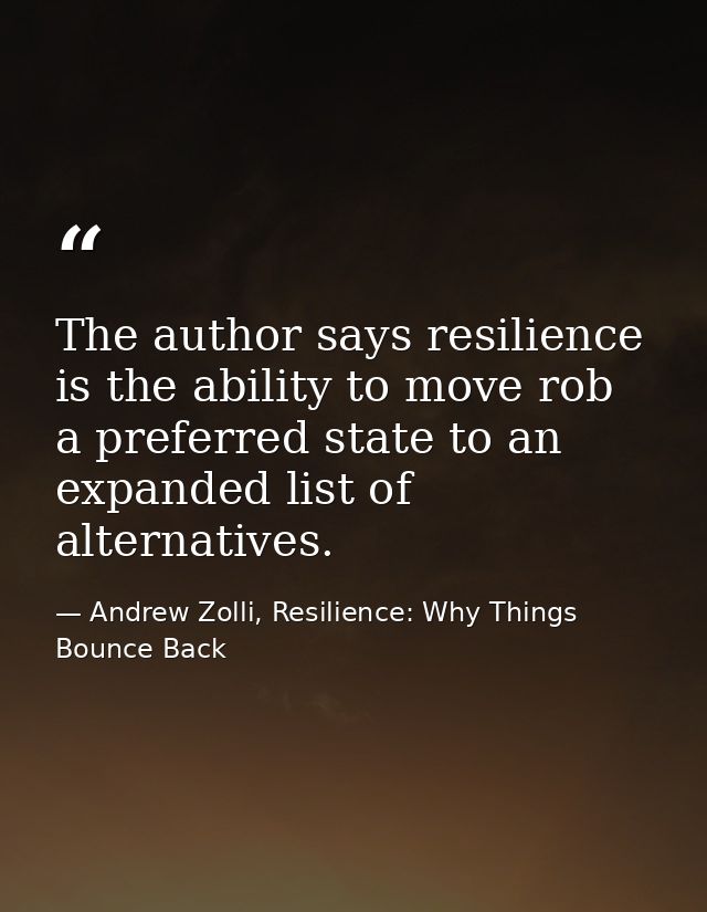 The author says resilience is the ability to move rob a preferred state to an expanded list of alternatives. — Andrew Zolli, Resilience: Why Things Bounce Back