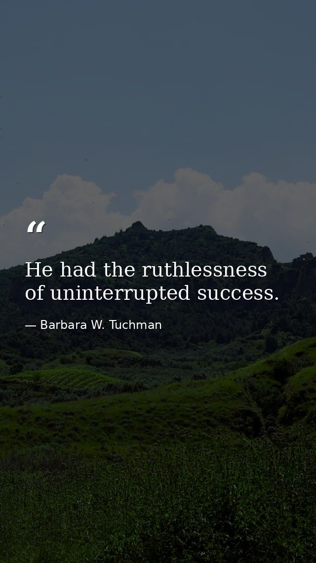 He had the ruthlessness of uninterrupted success. — Barbara W. Tuchman