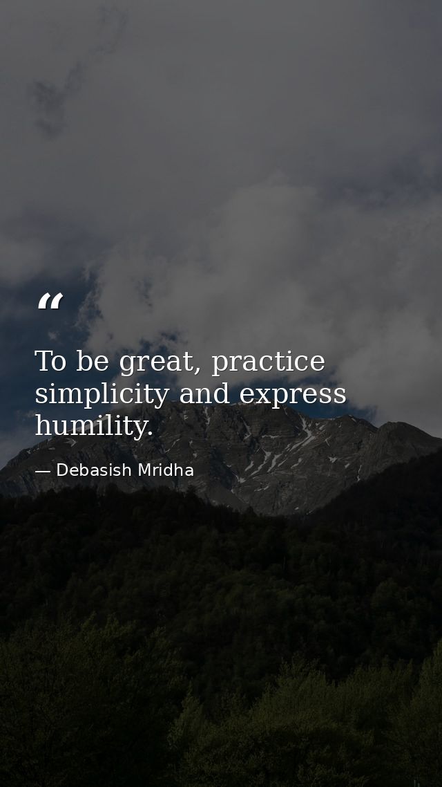 To be great, practice simplicity and express humility. — Debasish Mridha