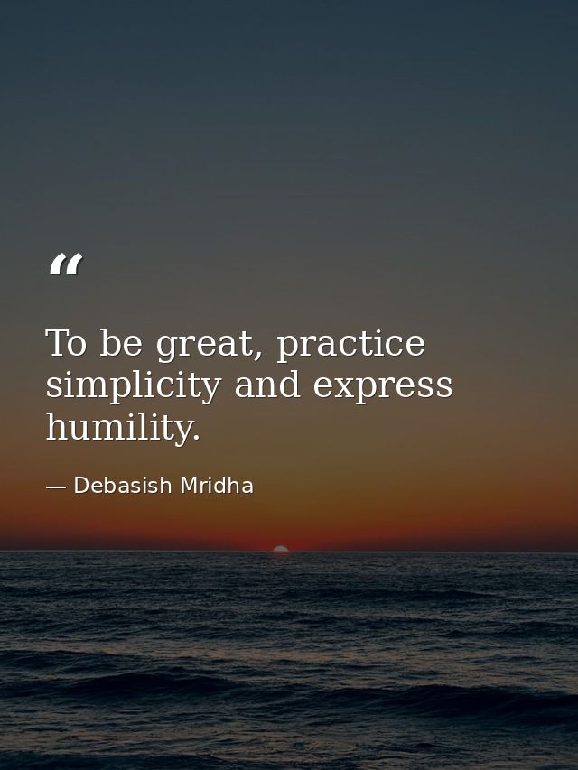 To be great, practice simplicity and express humility. — Debasish Mridha