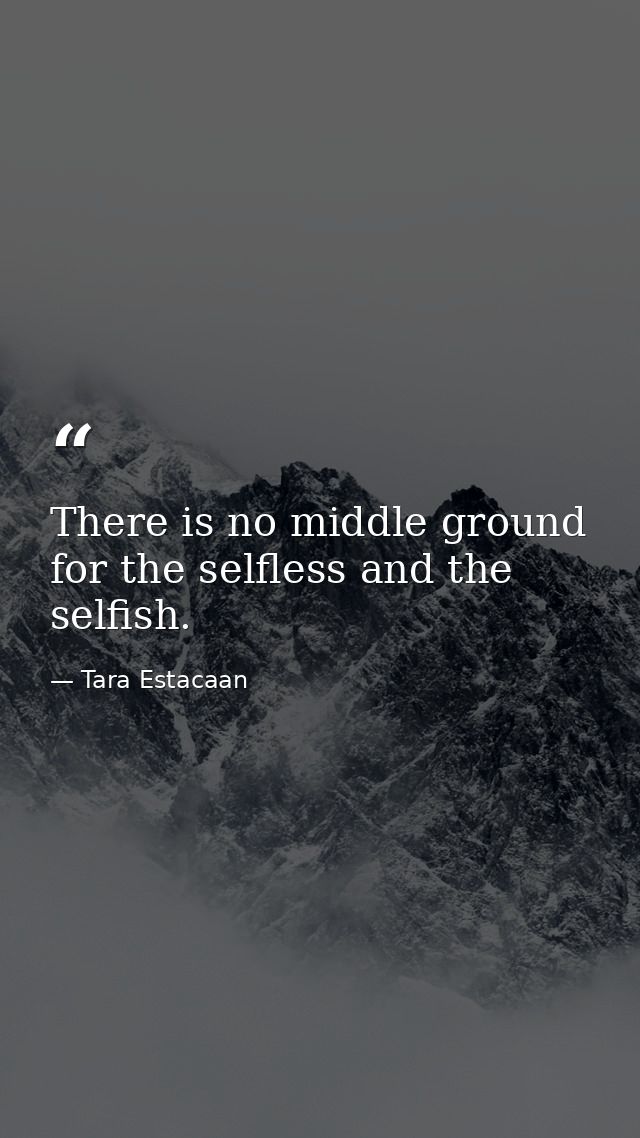 There is no middle ground for the selfless and the selfish. — Tara Estacaan