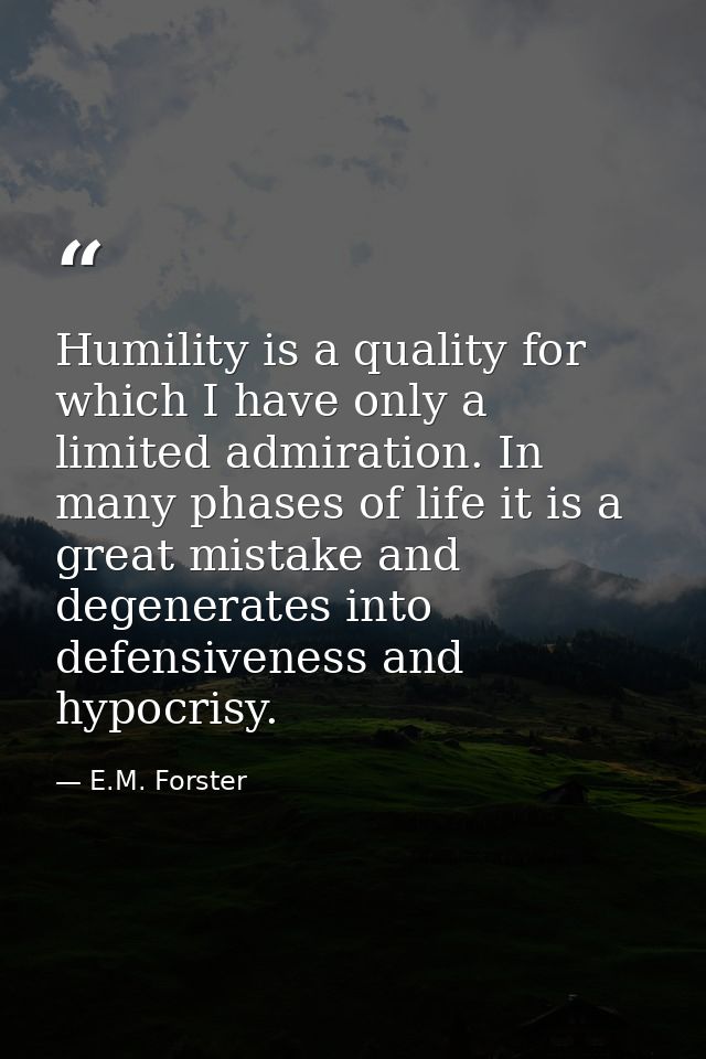 Humility is a quality for which I have only a limited admiration. In many phases of life it is a great mistake and degen — E.M. Forster