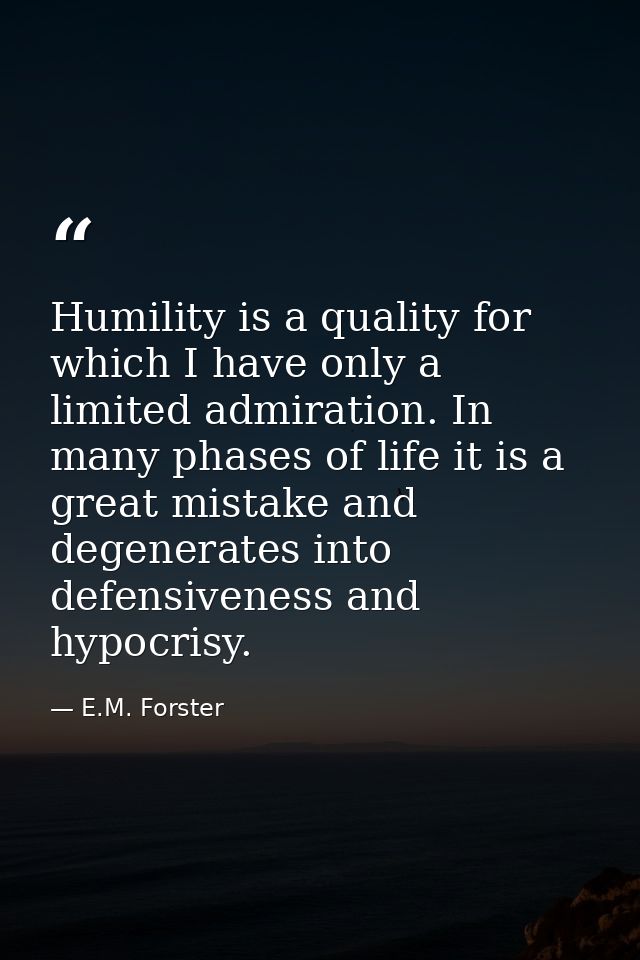 Humility is a quality for which I have only a limited admiration. In many phases of life it is a great mistake and degen — E.M. Forster
