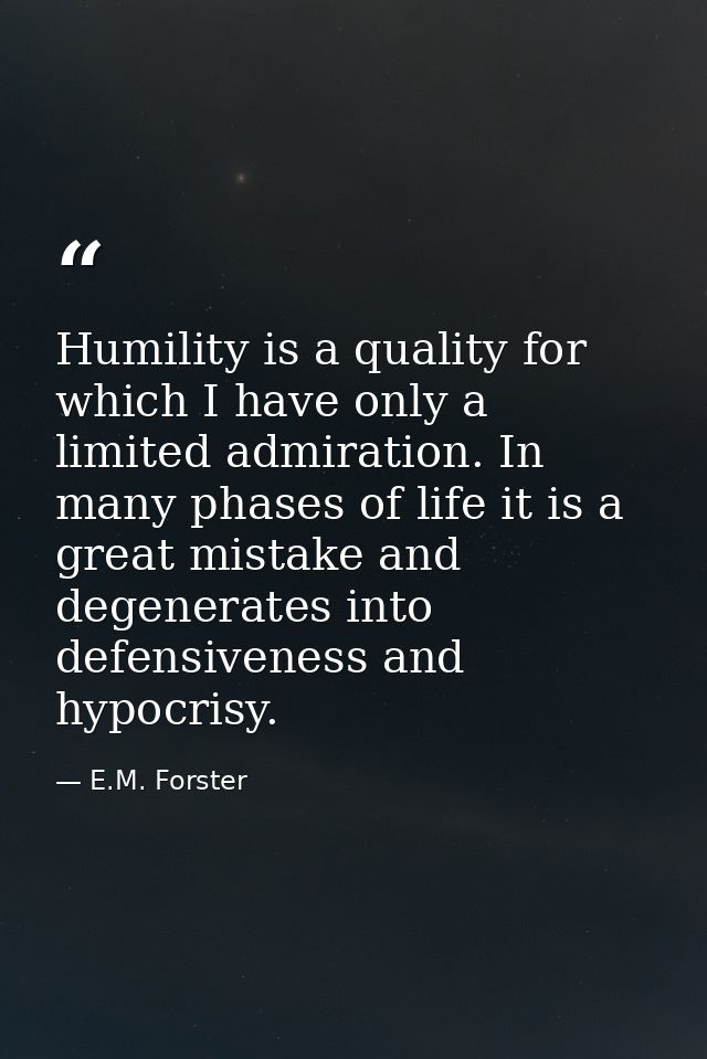 Humility is a quality for which I have only a limited admiration. In many phases of life it is a great mistake and degen — E.M. Forster