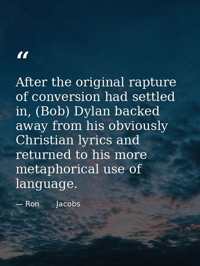After the original rapture of conversion had settled in, (Bob) Dylan backed away from his obviously Christian lyrics and — Ron       Jacobs