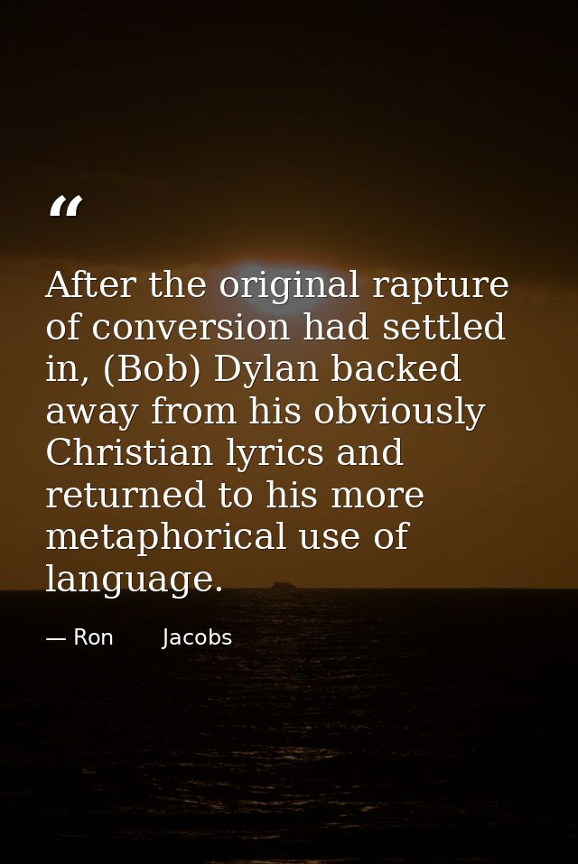 After the original rapture of conversion had settled in, (Bob) Dylan backed away from his obviously Christian lyrics and — Ron       Jacobs