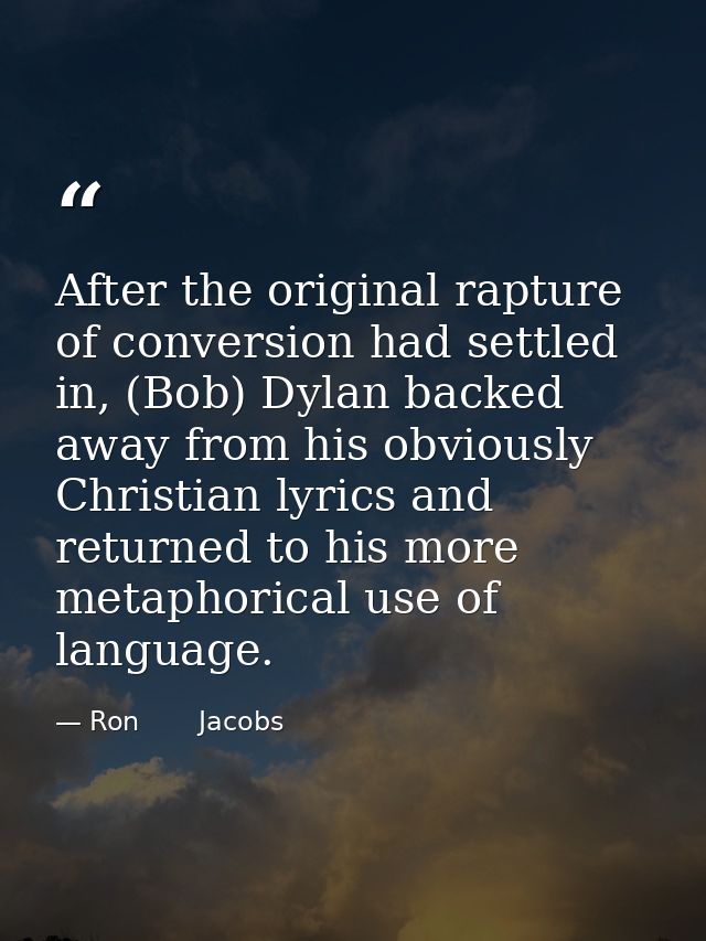 After the original rapture of conversion had settled in, (Bob) Dylan backed away from his obviously Christian lyrics and — Ron       Jacobs