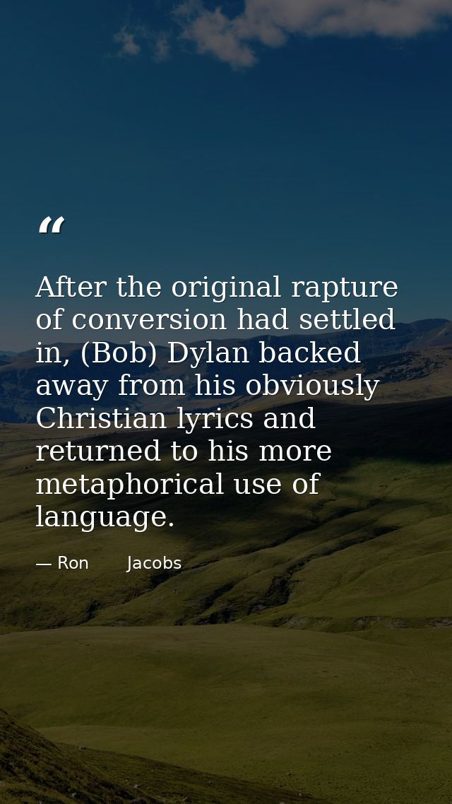 After the original rapture of conversion had settled in, (Bob) Dylan backed away from his obviously Christian lyrics and — Ron       Jacobs