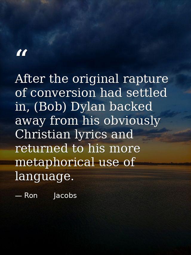 After the original rapture of conversion had settled in, (Bob) Dylan backed away from his obviously Christian lyrics and — Ron       Jacobs