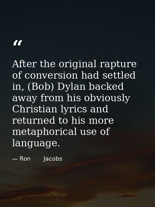 After the original rapture of conversion had settled in, (Bob) Dylan backed away from his obviously Christian lyrics and — Ron       Jacobs