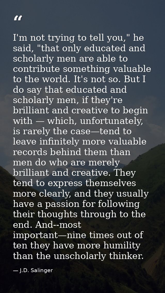 I'm not trying to tell you," he said, "that only educated and scholarly men are able to contribute something valuable to — J.D. Salinger