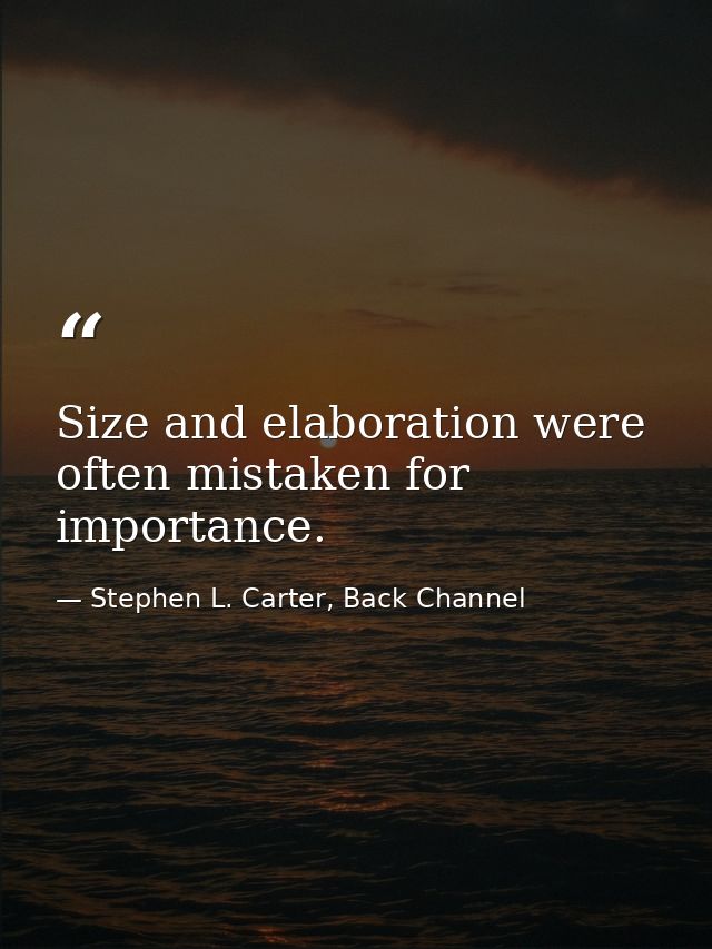 Size and elaboration were often mistaken for importance. — Stephen L. Carter, Back Channel