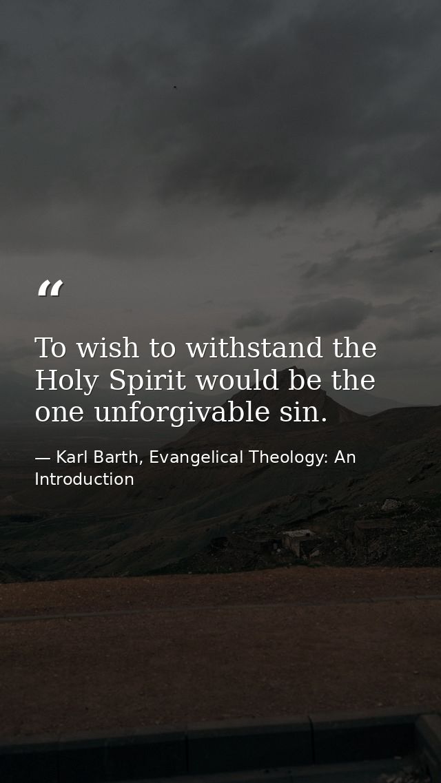 To wish to withstand the Holy Spirit would be the one unforgivable sin. — Karl Barth, Evangelical Theology: An Introduction