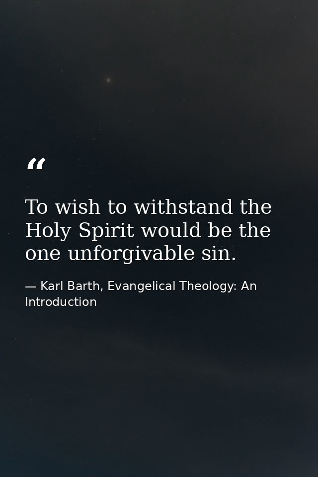 To wish to withstand the Holy Spirit would be the one unforgivable sin. — Karl Barth, Evangelical Theology: An Introduction