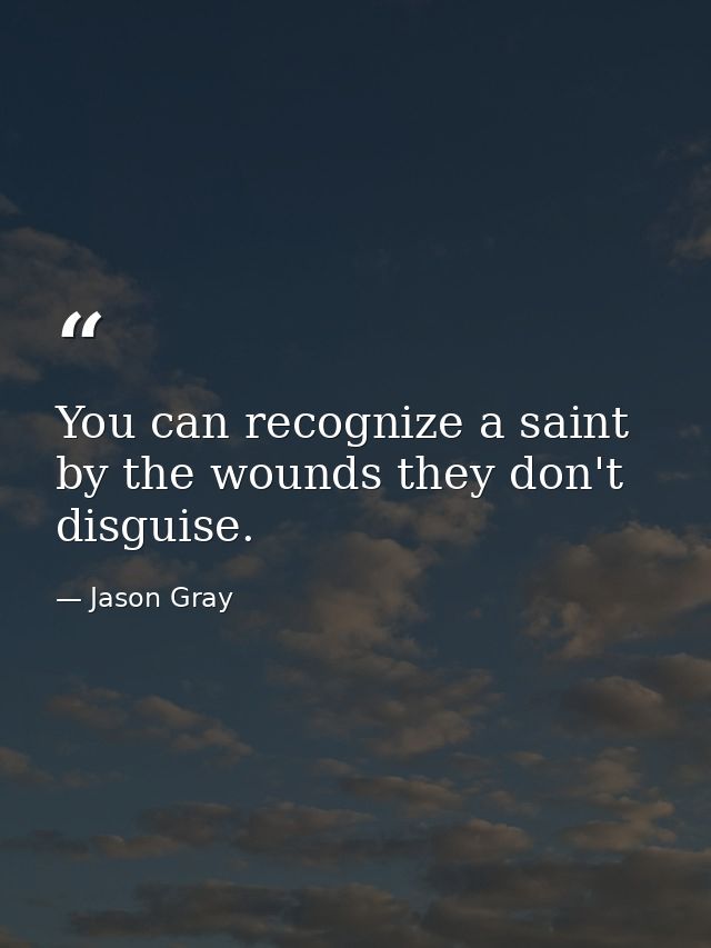 You can recognize a saint by the wounds they don't disguise. — Jason Gray