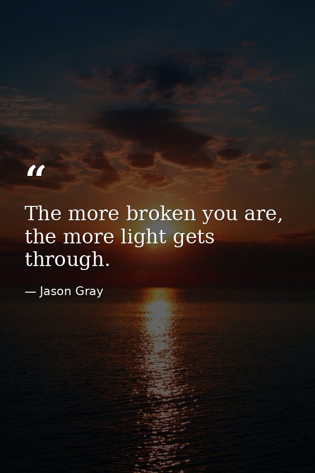 The more broken you are, the more light gets through. — Jason Gray