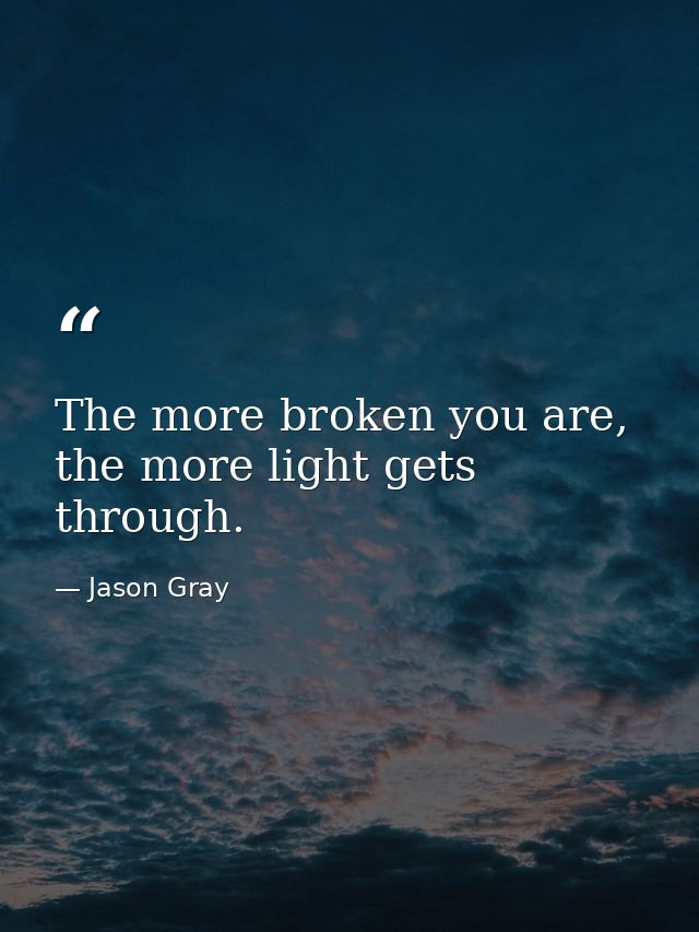 The more broken you are, the more light gets through. — Jason Gray