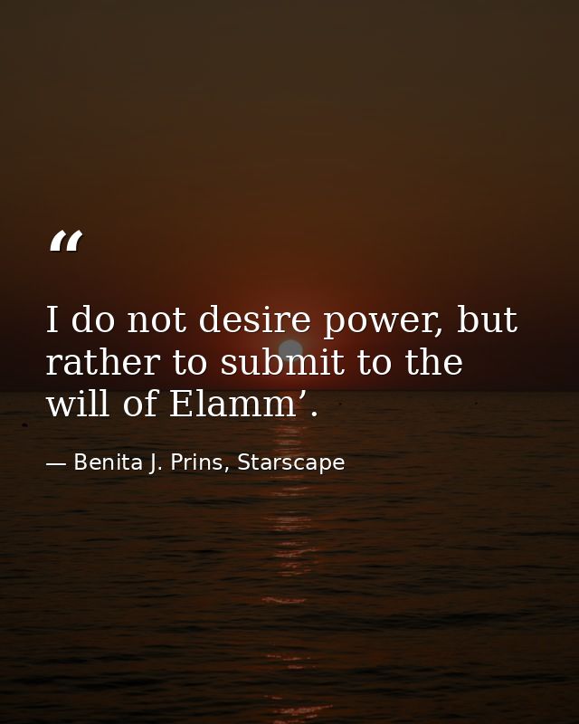 I do not desire power, but rather to submit to the will of Elamm’. — Benita J. Prins, Starscape