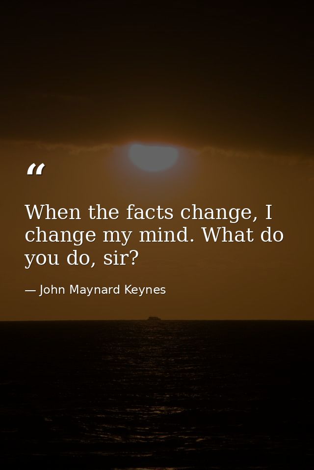 When the facts change, I change my mind. What do you do, sir? — John Maynard Keynes