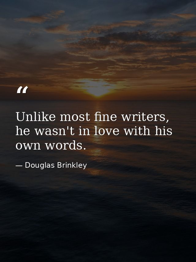 Unlike most fine writers, he wasn't in love with his own words. — Douglas Brinkley