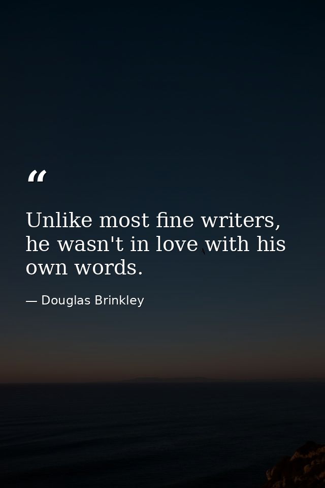 Unlike most fine writers, he wasn't in love with his own words. — Douglas Brinkley