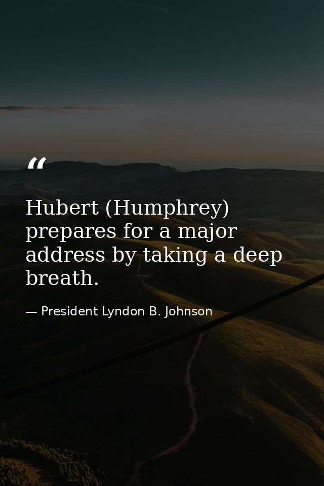 Hubert (Humphrey) prepares for a major address by taking a deep breath. — President Lyndon B. Johnson