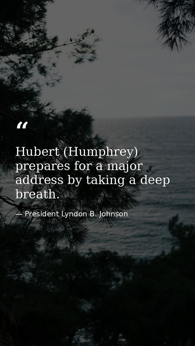 Hubert (Humphrey) prepares for a major address by taking a deep breath. — President Lyndon B. Johnson