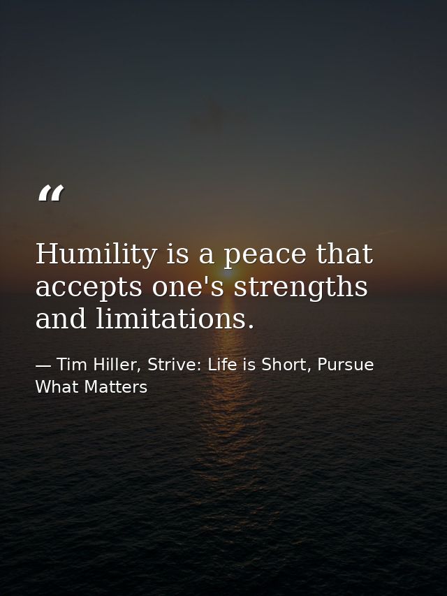 Humility is a peace that accepts one's strengths and limitations. — Tim Hiller, Strive: Life is Short, Pursue What Matters