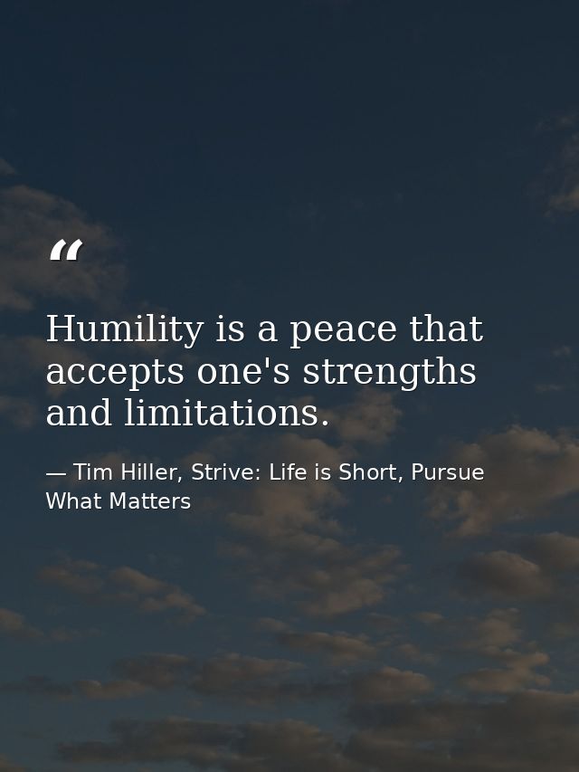 Humility is a peace that accepts one's strengths and limitations. — Tim Hiller, Strive: Life is Short, Pursue What Matters