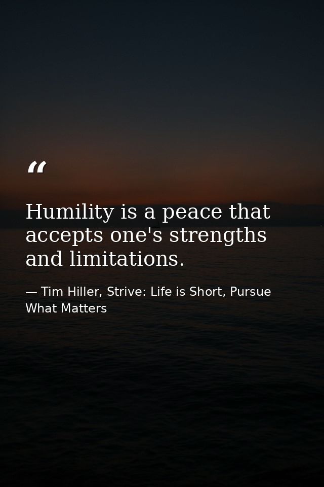 Humility is a peace that accepts one's strengths and limitations. — Tim Hiller, Strive: Life is Short, Pursue What Matters