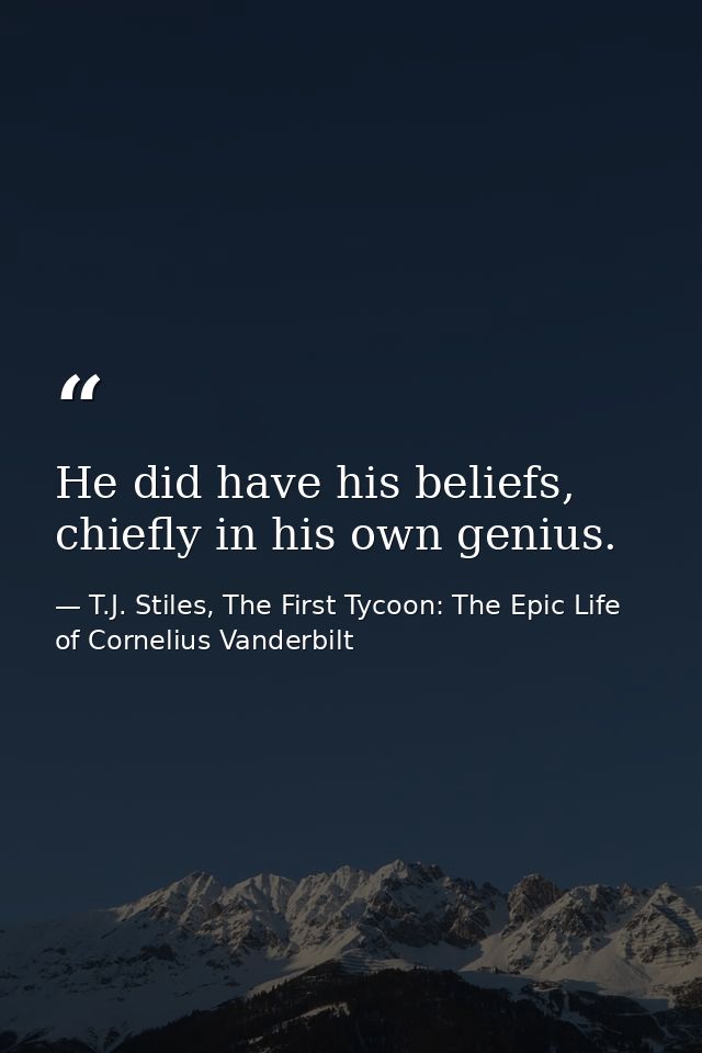 He did have his beliefs, chiefly in his own genius. — T.J. Stiles, The First Tycoon: The Epic Life of Cornelius Vanderbilt