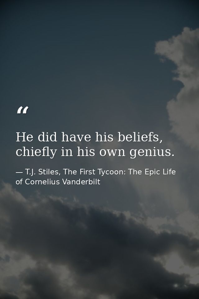 He did have his beliefs, chiefly in his own genius. — T.J. Stiles, The First Tycoon: The Epic Life of Cornelius Vanderbilt