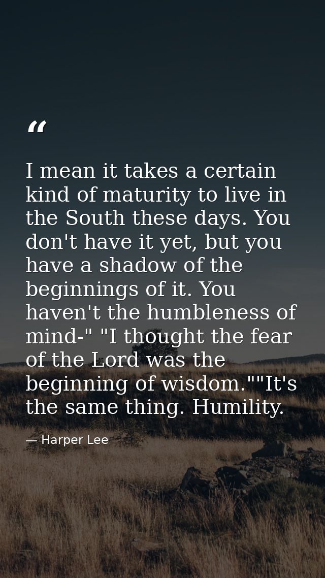 I mean it takes a certain kind of maturity to live in the South these days. You don't have it yet, but you have a shadow — Harper Lee