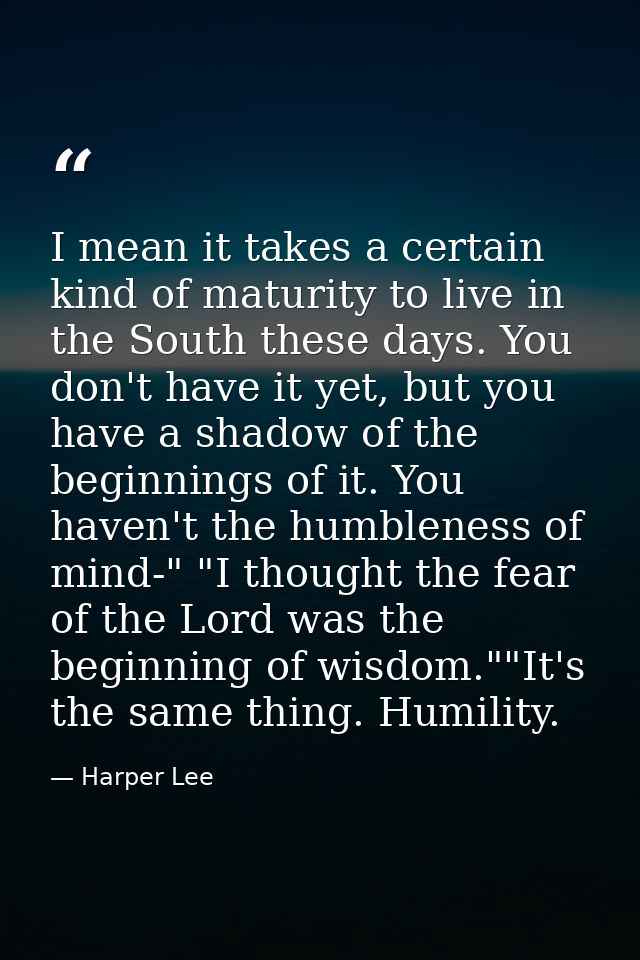 I mean it takes a certain kind of maturity to live in the South these days. You don't have it yet, but you have a shadow — Harper Lee