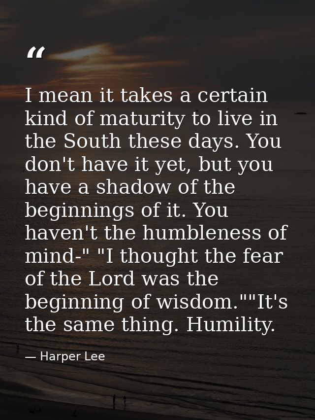 I mean it takes a certain kind of maturity to live in the South these days. You don't have it yet, but you have a shadow — Harper Lee