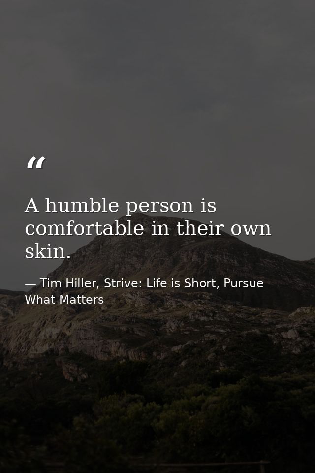 A humble person is comfortable in their own skin. — Tim Hiller, Strive: Life is Short, Pursue What Matters