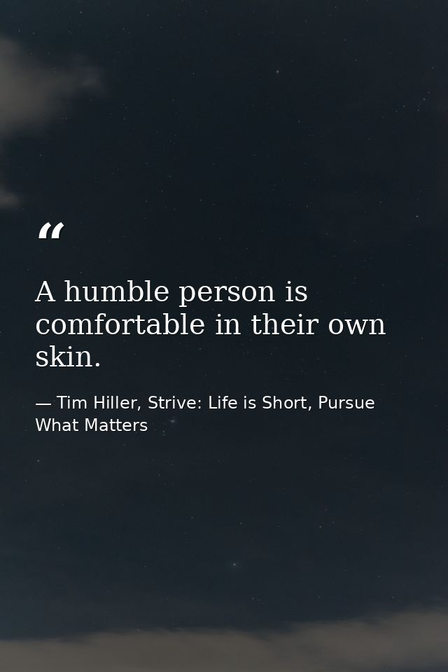 A humble person is comfortable in their own skin. — Tim Hiller, Strive: Life is Short, Pursue What Matters